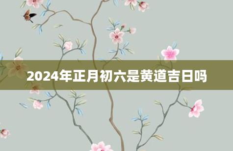 2025年正月初六是黄道吉日吗 2025年正月初六