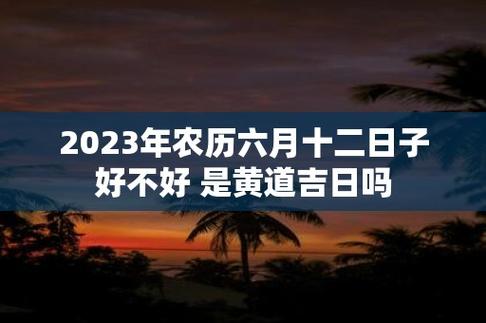 阴历六月十二日是黄道吉日吗 黄道吉日日历表